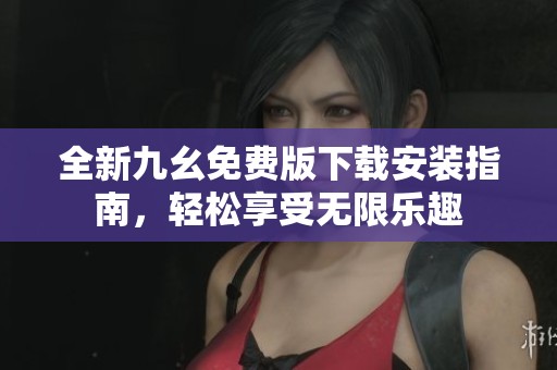 全新九幺免费版下载安装指南，轻松享受无限乐趣