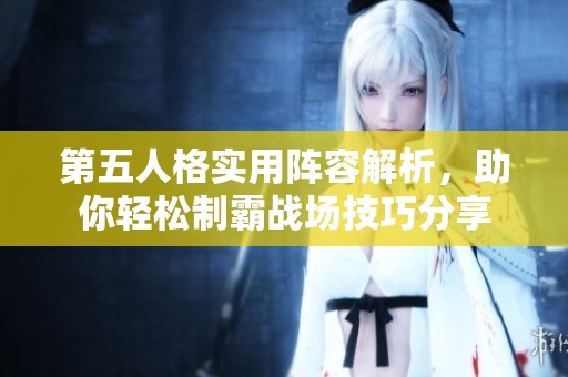 第五人格实用阵容解析，助你轻松制霸战场技巧分享