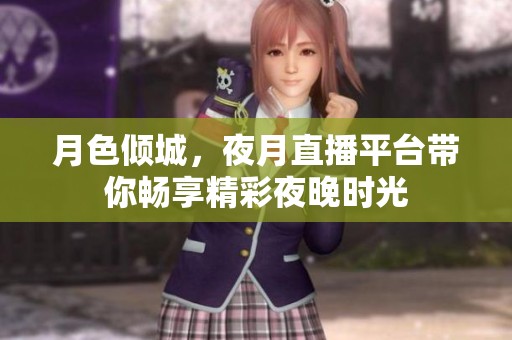 月色倾城，夜月直播平台带你畅享精彩夜晚时光