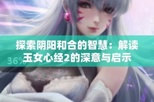 探索阴阳和合的智慧：解读玉女心经2的深意与启示