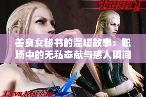 善良女秘书的温暖故事：职场中的无私奉献与感人瞬间