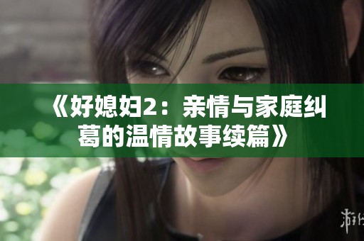 《好媳妇2：亲情与家庭纠葛的温情故事续篇》