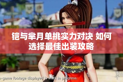 铠与芈月单挑实力对决 如何选择最佳出装攻略
