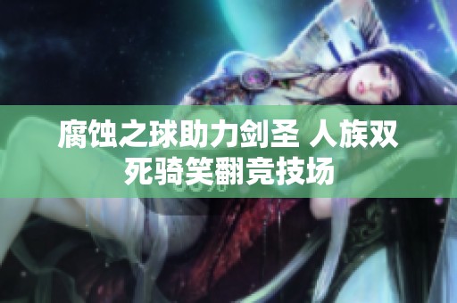 腐蚀之球助力剑圣 人族双死骑笑翻竞技场