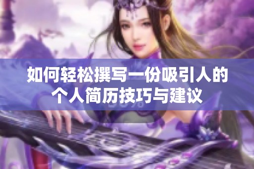 如何轻松撰写一份吸引人的个人简历技巧与建议