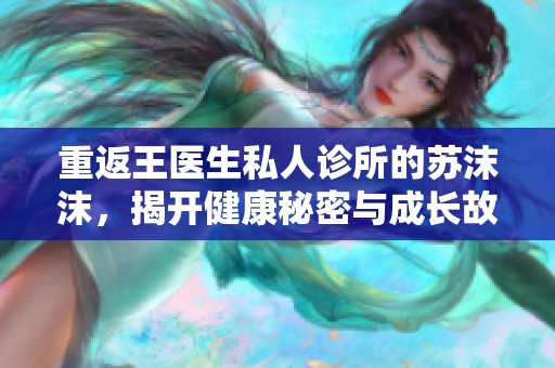 重返王医生私人诊所的苏沫沫，揭开健康秘密与成长故事