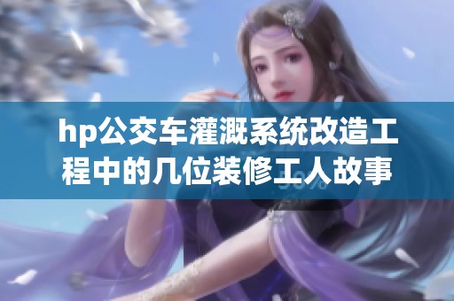 hp公交车灌溉系统改造工程中的几位装修工人故事