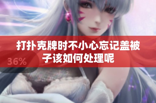 打扑克牌时不小心忘记盖被子该如何处理呢