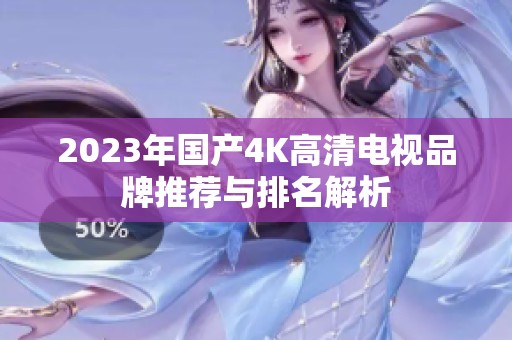 2023年国产4K高清电视品牌推荐与排名解析