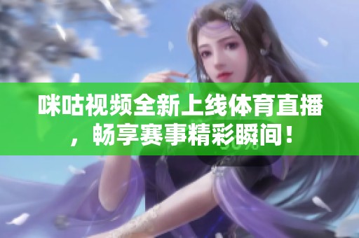 咪咕视频全新上线体育直播，畅享赛事精彩瞬间！
