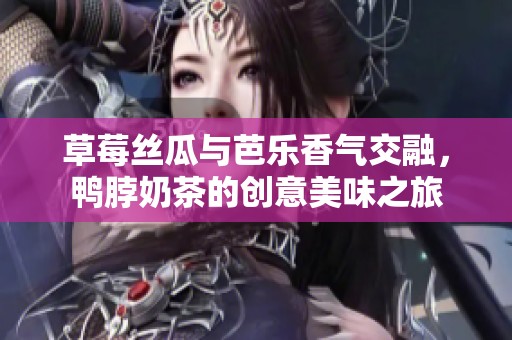 草莓丝瓜与芭乐香气交融，鸭脖奶茶的创意美味之旅