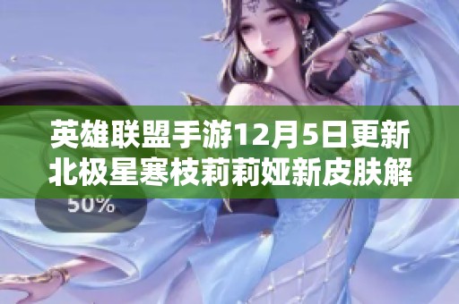 英雄联盟手游12月5日更新北极星寒枝莉莉娅新皮肤解析与推荐