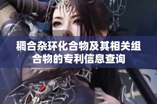 稠合杂环化合物及其相关组合物的专利信息查询