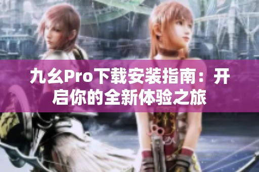 九幺Pro下载安装指南：开启你的全新体验之旅