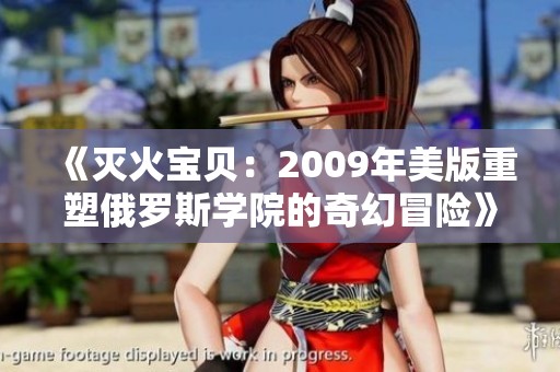《灭火宝贝：2009年美版重塑俄罗斯学院的奇幻冒险》