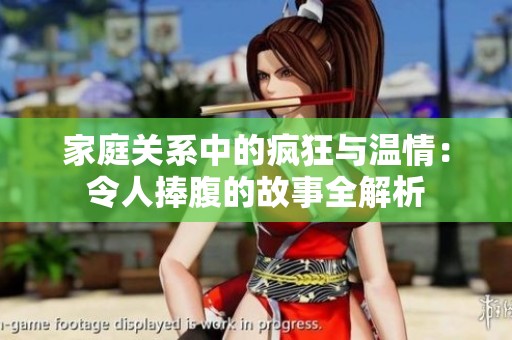 家庭关系中的疯狂与温情：令人捧腹的故事全解析