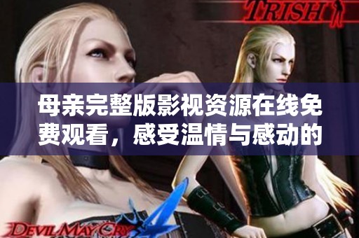 母亲完整版影视资源在线免费观看，感受温情与感动的故事