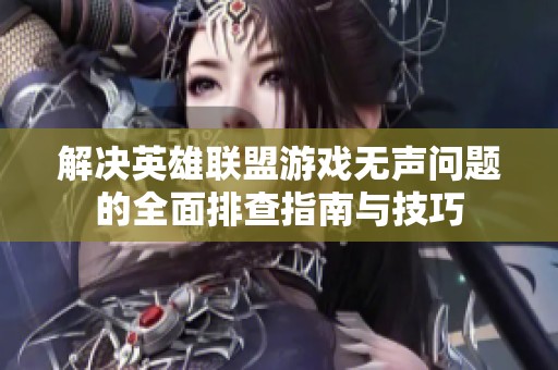 解决英雄联盟游戏无声问题的全面排查指南与技巧