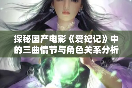 探秘国产电影《爱妃记》中的三曲情节与角色关系分析