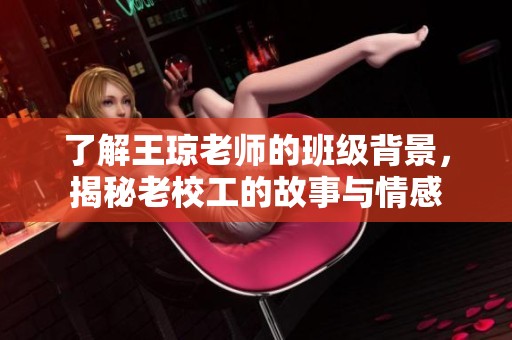 了解王琼老师的班级背景，揭秘老校工的故事与情感