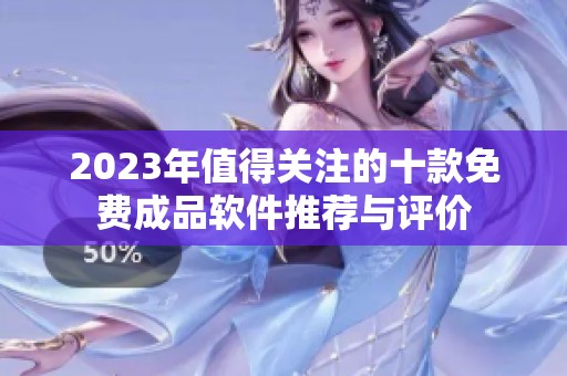 2023年值得关注的十款免费成品软件推荐与评价