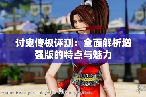 讨鬼传极评测：全面解析增强版的特点与魅力