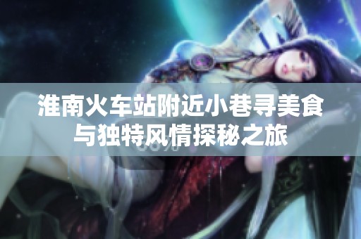 淮南火车站附近小巷寻美食与独特风情探秘之旅