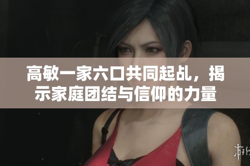 高敏一家六口共同起乩，揭示家庭团结与信仰的力量