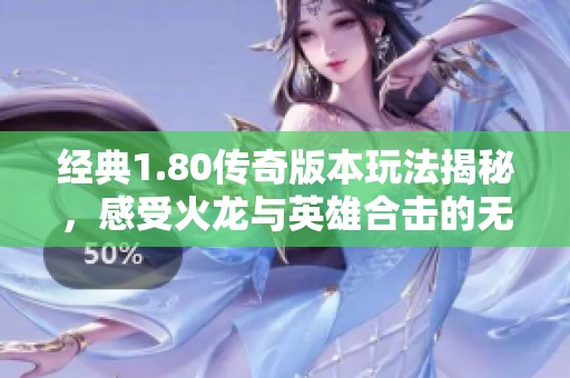 经典1.80传奇版本玩法揭秘，感受火龙与英雄合击的无穷魅力