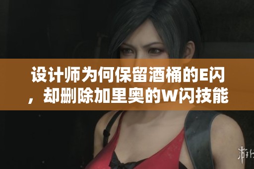 设计师为何保留酒桶的E闪，却删除加里奥的W闪技能