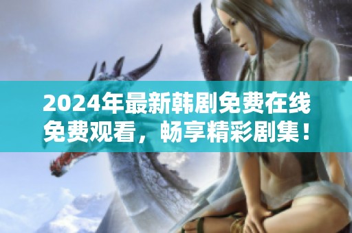 2024年最新韩剧免费在线免费观看，畅享精彩剧集！