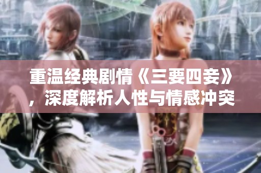重温经典剧情《三要四妾》，深度解析人性与情感冲突
