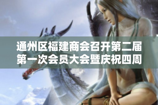 通州区福建商会召开第二届第一次会员大会暨庆祝四周年活动精彩启幕