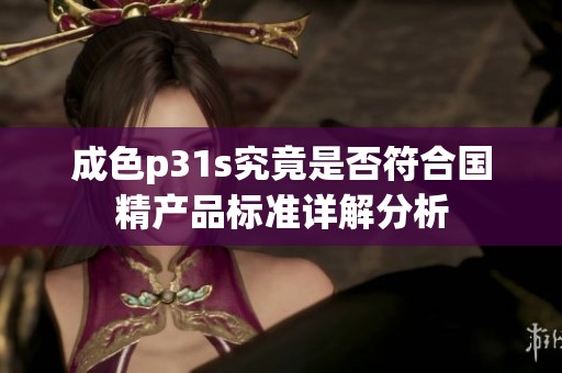 成色p31s究竟是否符合国精产品标准详解分析
