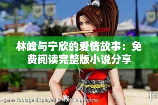 林峰与宁欣的爱情故事：免费阅读完整版小说分享