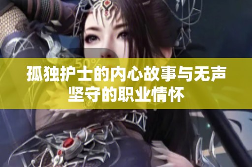 孤独护士的内心故事与无声坚守的职业情怀