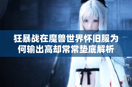 狂暴战在魔兽世界怀旧服为何输出高却常常垫底解析