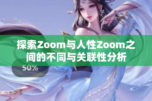探索Zoom与人性Zoom之间的不同与关联性分析