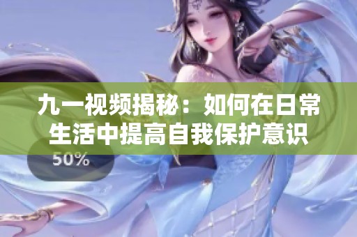 九一视频揭秘：如何在日常生活中提高自我保护意识