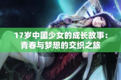 17岁中国少女的成长故事：青春与梦想的交织之旅