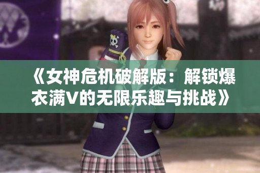 《女神危机破解版：解锁爆衣满V的无限乐趣与挑战》