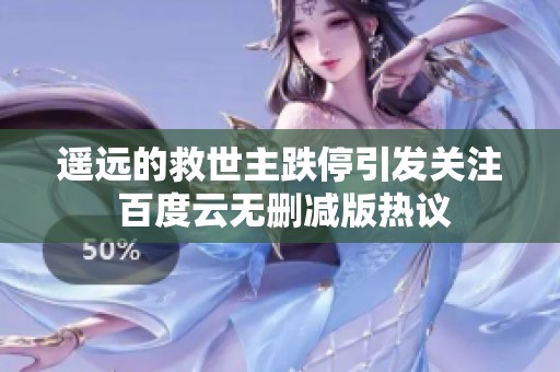 遥远的救世主跌停引发关注 百度云无删减版热议