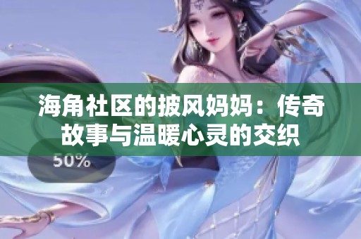 海角社区的披风妈妈：传奇故事与温暖心灵的交织