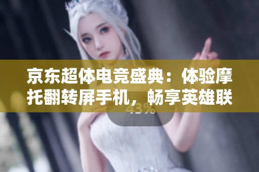 京东超体电竞盛典：体验摩托翻转屏手机，畅享英雄联盟赛事精彩内容