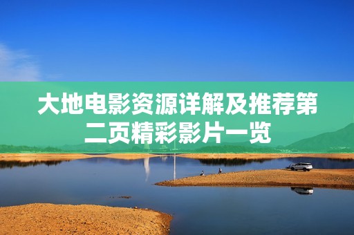 大地电影资源详解及推荐第二页精彩影片一览