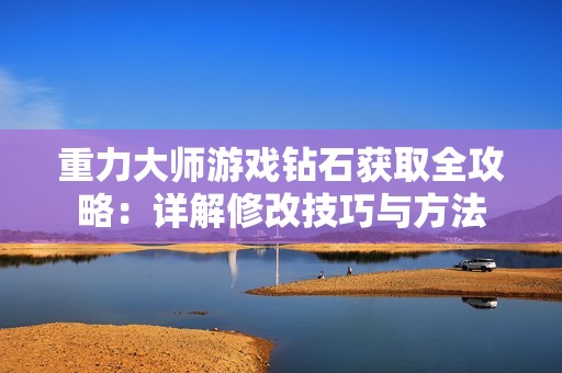 重力大师游戏钻石获取全攻略：详解修改技巧与方法