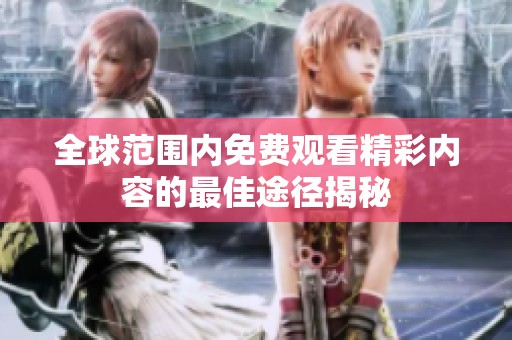 全球范围内免费观看精彩内容的最佳途径揭秘