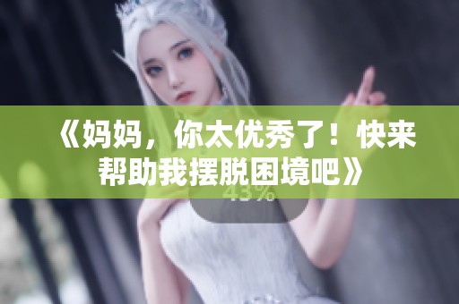 《妈妈，你太优秀了！快来帮助我摆脱困境吧》