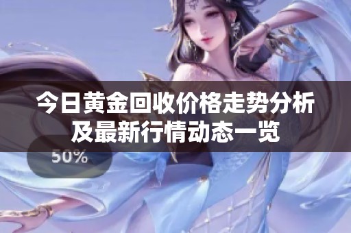 今日黄金回收价格走势分析及最新行情动态一览