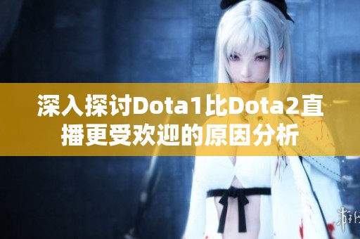 深入探讨Dota1比Dota2直播更受欢迎的原因分析